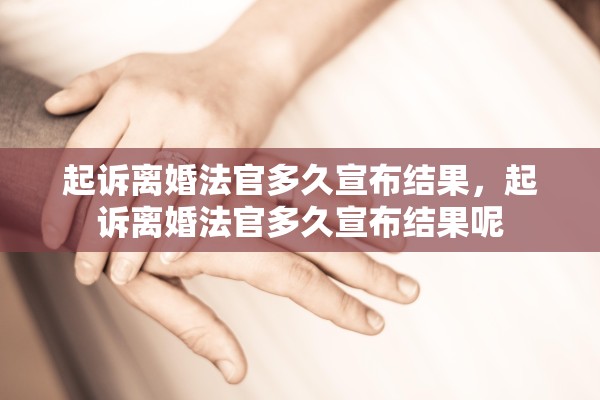 起诉离婚法官多久宣布结果,起诉离婚法官多久宣布结果呢 起诉离婚法官多久宣布结果,起诉离婚法官多久宣布结果呢