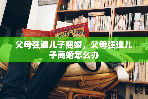 父母强迫儿子离婚，父母强迫儿子离婚怎么办