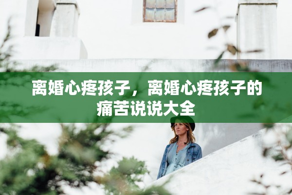 离婚心疼孩子,离婚心疼孩子的痛苦说说大全 离婚心疼孩子,离婚心疼孩子的痛苦说说大全