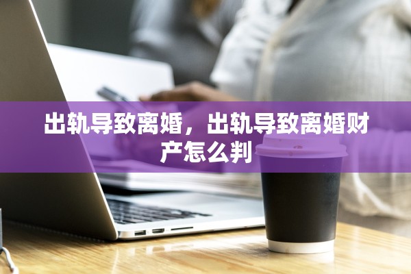 出轨导致离婚，出轨导致离婚财产怎么判