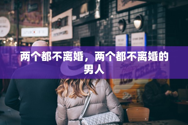 两个都不离婚，两个都不离婚的男人