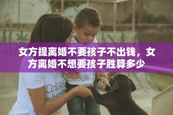 女方提离婚不要孩子不出钱，女方离婚不想要孩子胜算多少
