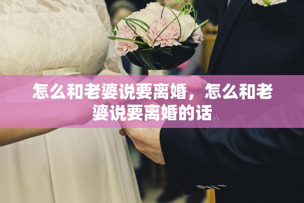 怎么和老婆说要离婚，怎么和老婆说要离婚的话