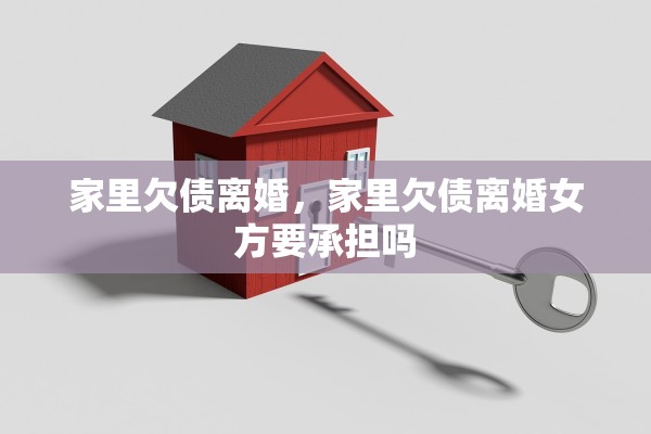 家里欠债离婚，家里欠债离婚女方要承担吗