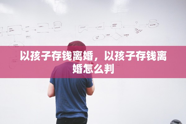 以孩子存钱离婚，以孩子存钱离婚怎么判