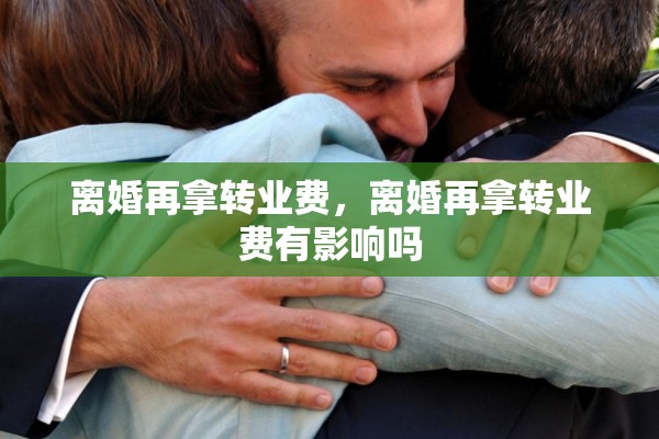 离婚再拿转业费，离婚再拿转业费有影响吗