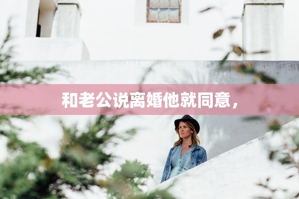 和老公说离婚他就同意, 和老公说离婚他就同意,