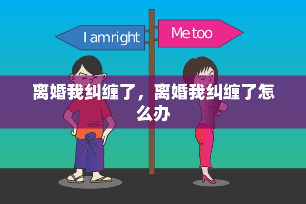 离婚我纠缠了，离婚我纠缠了怎么办