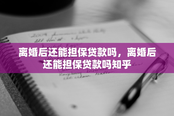 离婚后还能担保贷款吗，离婚后还能担保贷款吗知乎