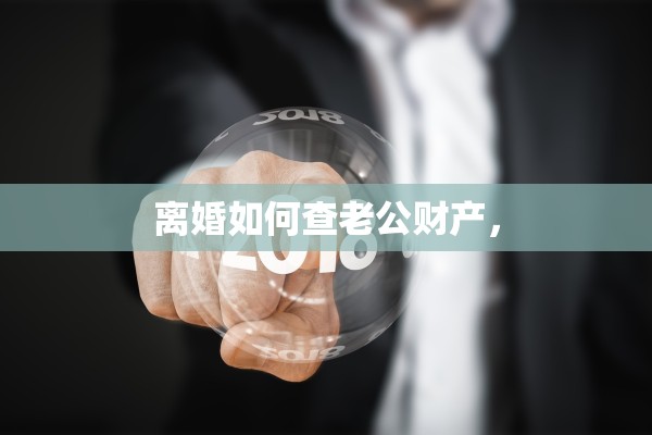 离婚如何查老公财产，