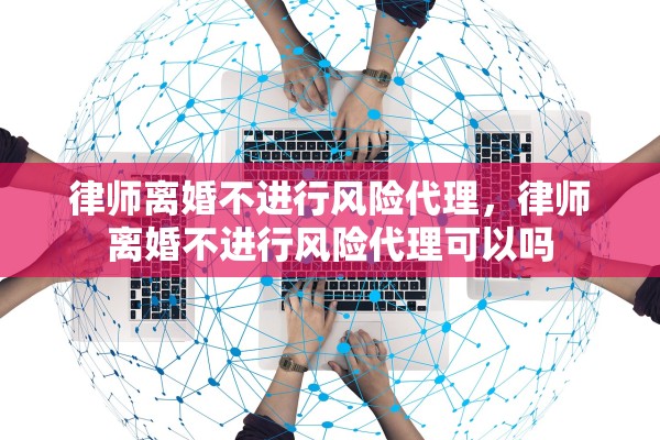 律师离婚不进行风险代理，律师离婚不进行风险代理可以吗