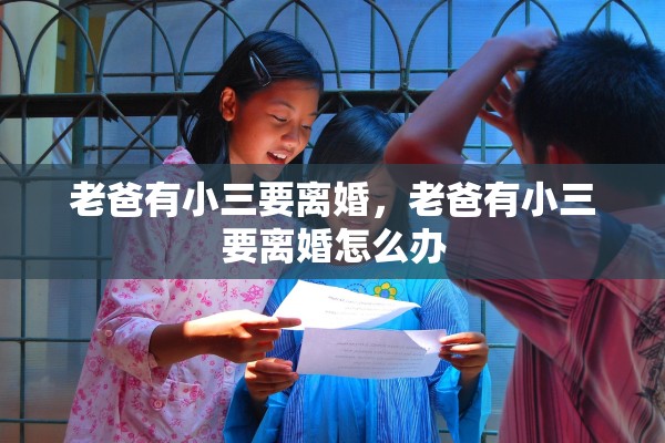 老爸有小三要离婚，老爸有小三要离婚怎么办