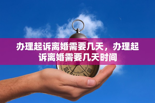 办理起诉离婚需要几天,办理起诉离婚需要几天时间 办理起诉离婚需要几天,办理起诉离婚需要几天时间