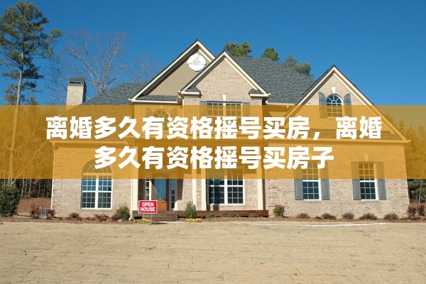 离婚多久有资格摇号买房，离婚多久有资格摇号买房子