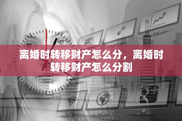 离婚时转移财产怎么分，离婚时转移财产怎么分割