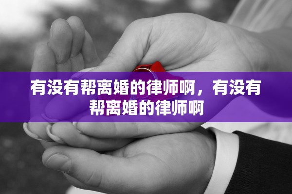 有没有帮离婚的律师啊，有没有帮离婚的律师啊