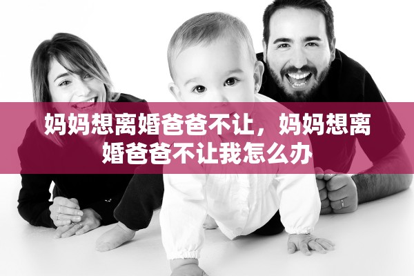 妈妈想离婚爸爸不让，妈妈想离婚爸爸不让我怎么办