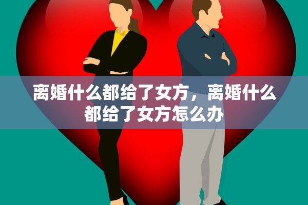 离婚什么都给了女方，离婚什么都给了女方怎么办
