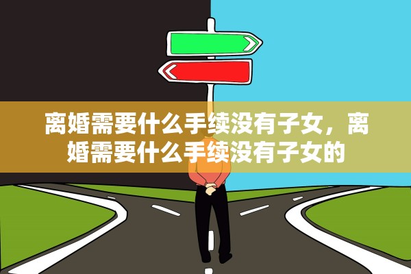 离婚需要什么手续没有子女，离婚需要什么手续没有子女的