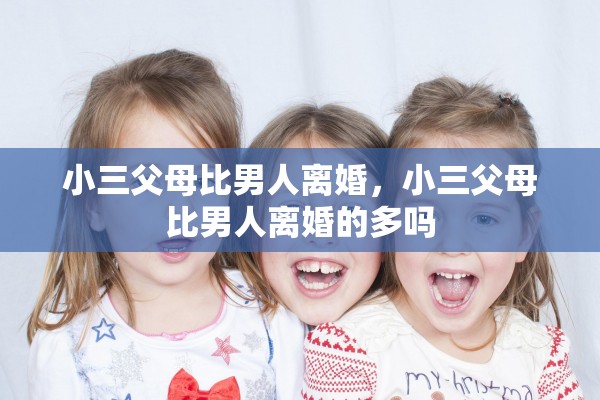 小三父母比男人离婚，小三父母比男人离婚的多吗