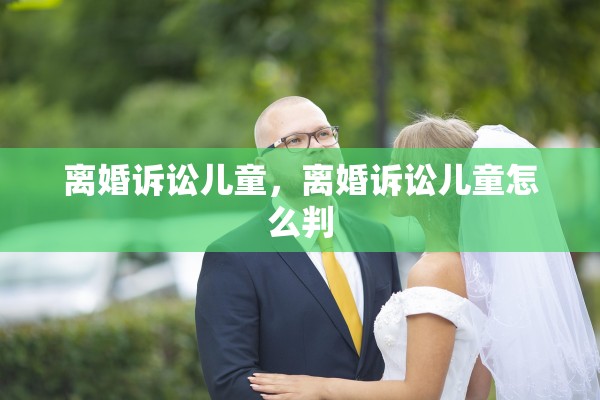 离婚诉讼儿童，离婚诉讼儿童怎么判