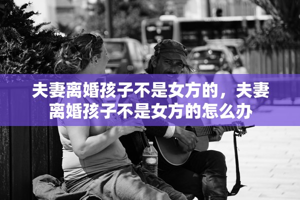 夫妻离婚孩子不是女方的，夫妻离婚孩子不是女方的怎么办