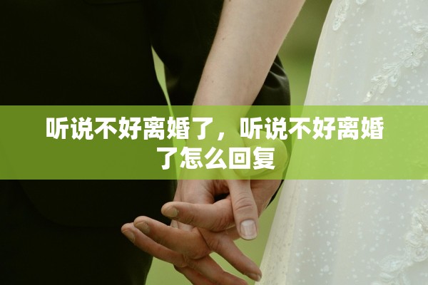 听说不好离婚了，听说不好离婚了怎么回复