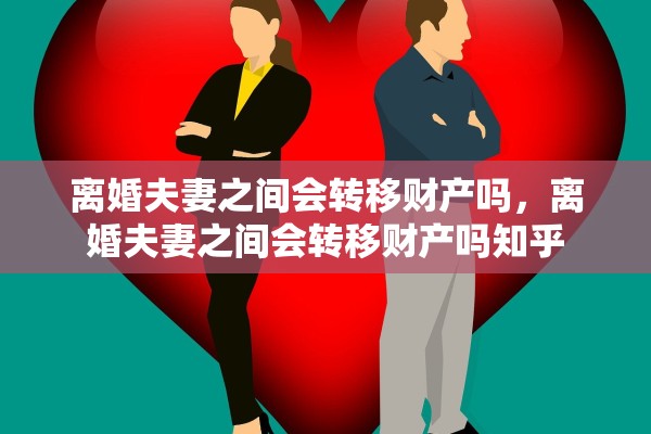 离婚夫妻之间会转移财产吗，离婚夫妻之间会转移财产吗知乎