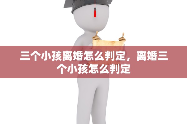 三个小孩离婚怎么判定，离婚三个小孩怎么判定