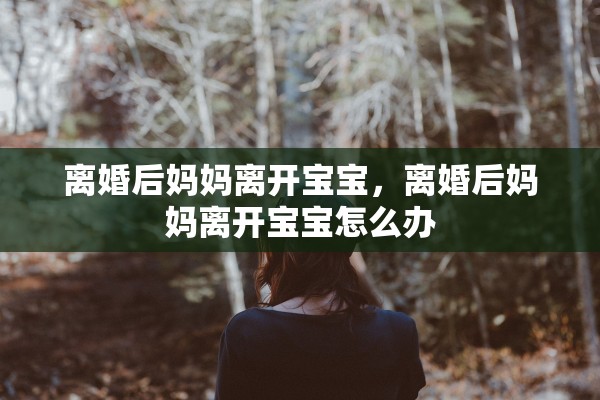 离婚后妈妈离开宝宝，离婚后妈妈离开宝宝怎么办