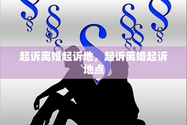 起诉离婚起诉地，起诉离婚起诉地点