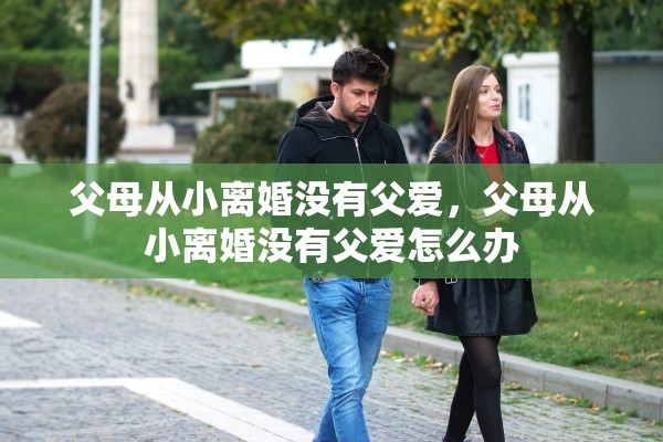 父母从小离婚没有父爱，父母从小离婚没有父爱怎么办