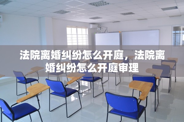 法院离婚纠纷怎么开庭，法院离婚纠纷怎么开庭审理