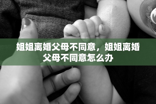 姐姐离婚父母不同意，姐姐离婚父母不同意怎么办