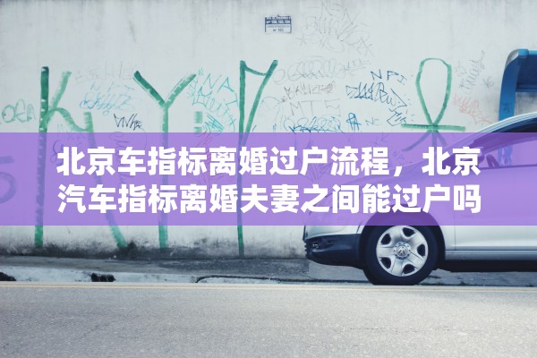 北京车指标离婚过户流程，北京汽车指标离婚夫妻之间能过户吗