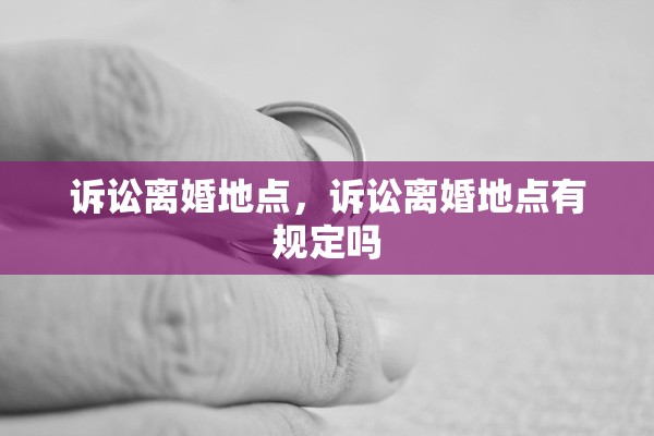 诉讼离婚地点，诉讼离婚地点有规定吗