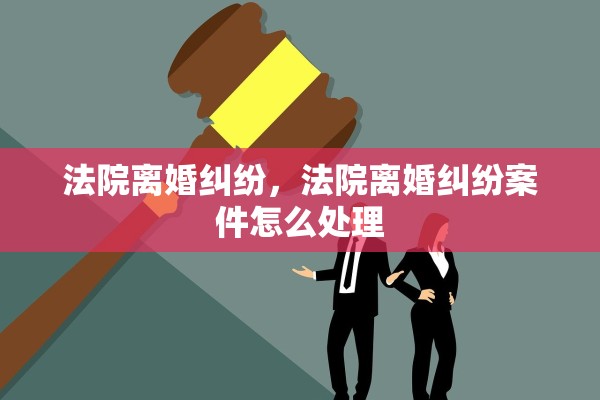 法院离婚纠纷，法院离婚纠纷案件怎么处理
