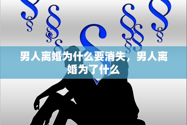 男人离婚为什么要消失，男人离婚为了什么