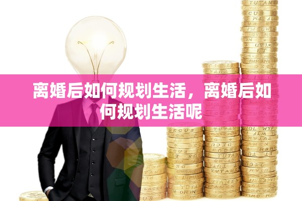 离婚后如何规划生活，离婚后如何规划生活呢