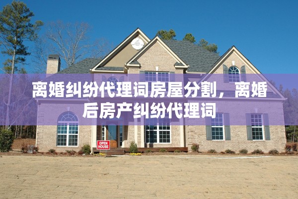 离婚纠纷代理词房屋分割，离婚后房产纠纷代理词