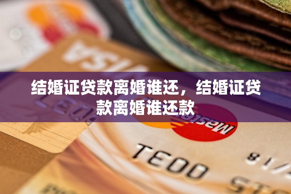 结婚证贷款离婚谁还，结婚证贷款离婚谁还款