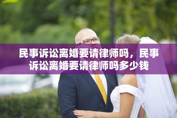民事诉讼离婚要请律师吗，民事诉讼离婚要请律师吗多少钱