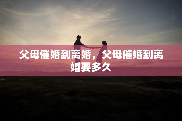 父母催婚到离婚，父母催婚到离婚要多久