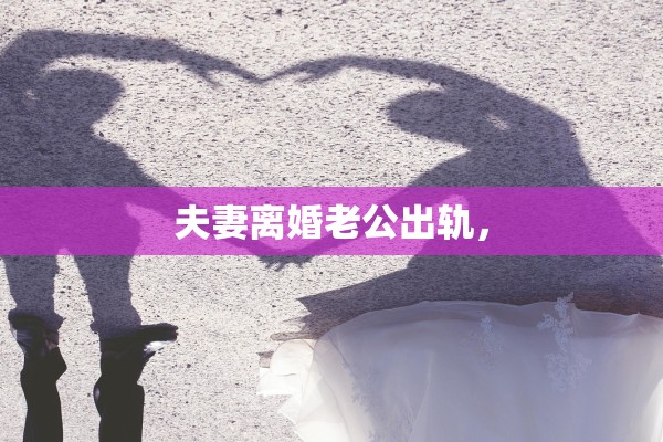 夫妻离婚老公出轨，