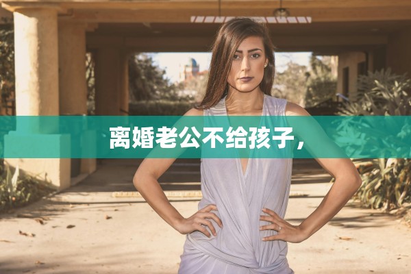 离婚老公不给孩子，