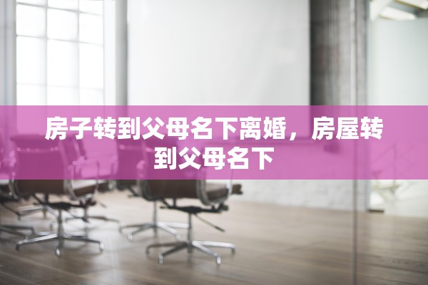 房子转到父母名下离婚，房屋转到父母名下