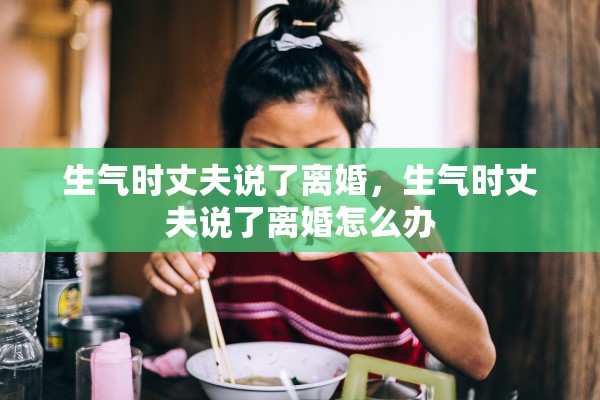 生气时丈夫说了离婚，生气时丈夫说了离婚怎么办