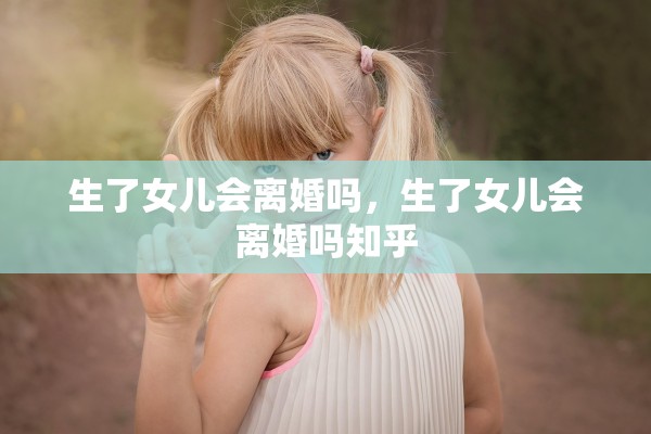 生了女儿会离婚吗，生了女儿会离婚吗知乎