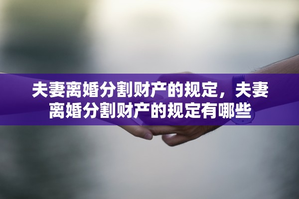 夫妻离婚分割财产的规定，夫妻离婚分割财产的规定有哪些