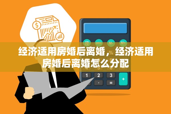 经济适用房婚后离婚，经济适用房婚后离婚怎么分配